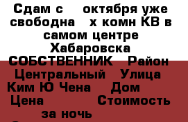 Сдам с 26 октября уже свободна2- х комн КВ в самом центре Хабаровска СОБСТВЕННИК › Район ­ Центральный › Улица ­ Ким Ю Чена  › Дом ­ 63 › Цена ­ 1 600 › Стоимость за ночь ­ 1 600 › Стоимость за час ­ 100 - Хабаровский край, Хабаровск г. Недвижимость » Квартиры аренда посуточно   